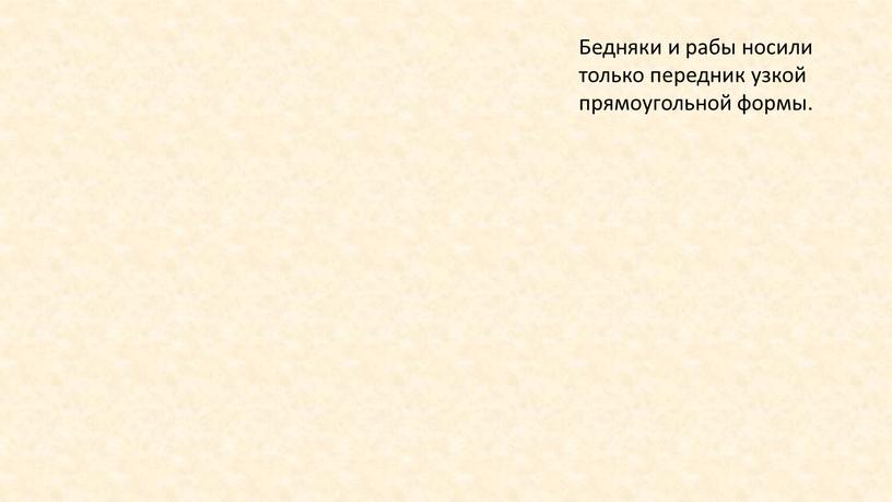 Бедняки и рабы носили только передник узкой прямоугольной формы