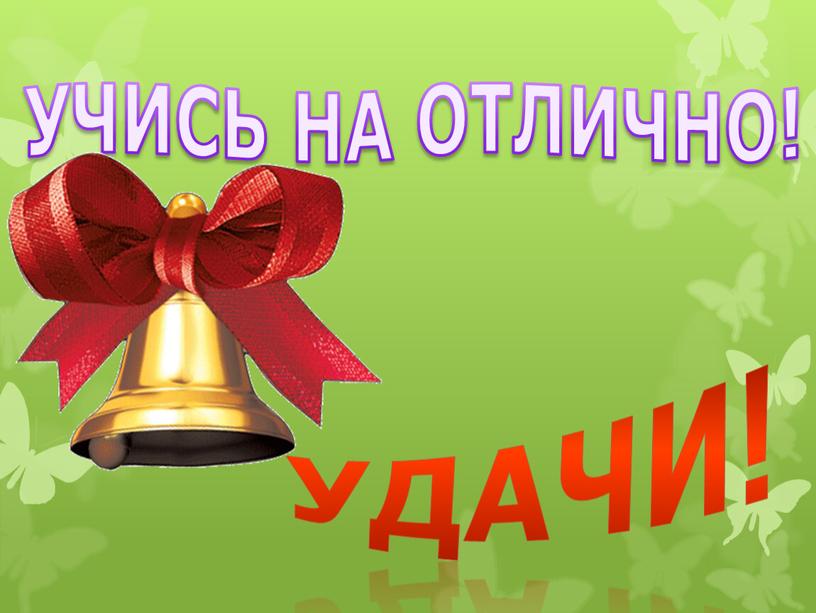 УЧИСЬ НА ОТЛИЧНО! УДАЧИ!