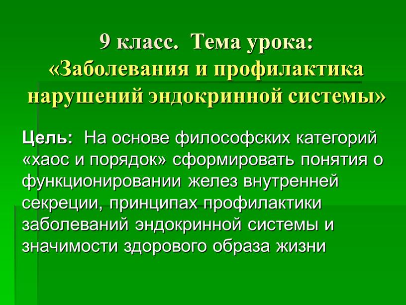 Цель: На основе философских категорий «хаос и порядок» сформировать понятия о функционировании желез внутренней секреции, принципах профилактики заболеваний эндокринной системы и значимости здорового образа жизни…