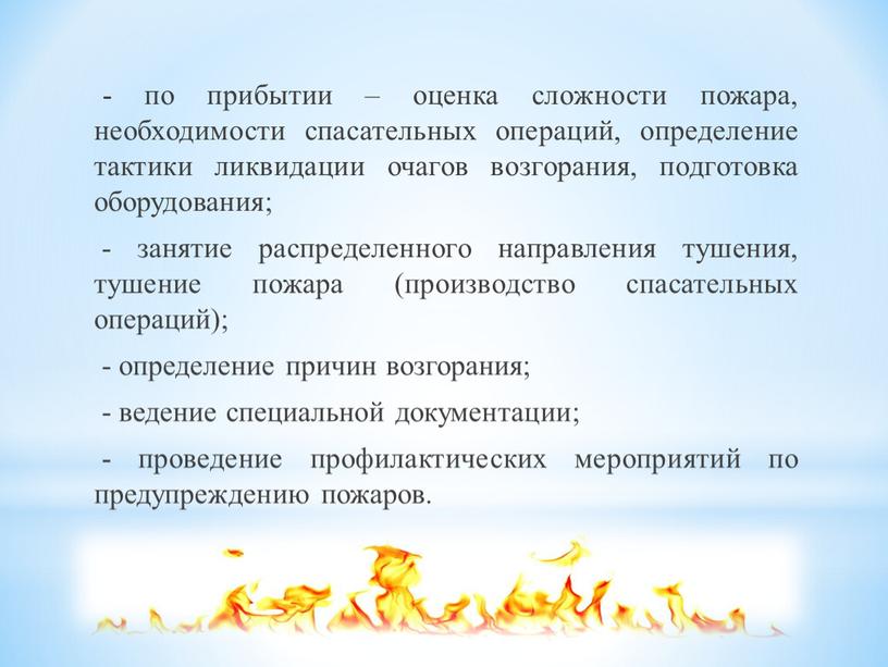 - по прибытии – оценка сложности пожара, необходимости спасательных операций, определение тактики ликвидации очагов возгорания, подготовка оборудования; - занятие распределенного направления тушения, тушение пожара (производство…