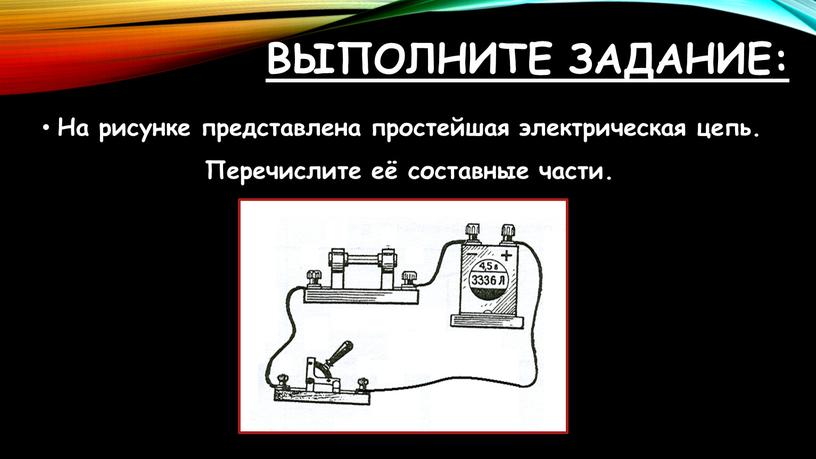 Выполните задание: На рисунке представлена простейшая электрическая цепь