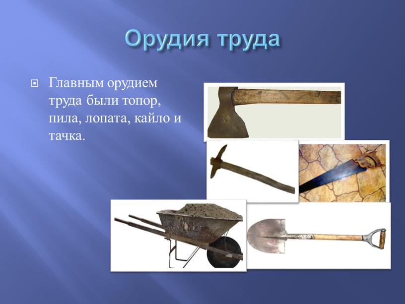 Орудия труда Главным орудием труда были топор, пила, лопата, кайло и тачка