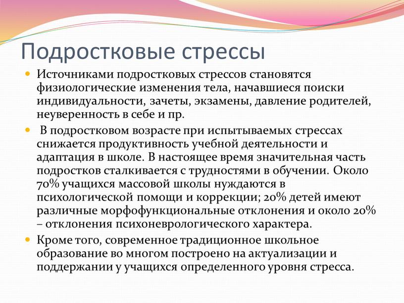 Подростковые стрессы Источниками подростковых стрессов становятся физиологические изменения тела, начавшиеся поиски индивидуальности, зачеты, экзамены, давление родителей, неуверенность в себе и пр