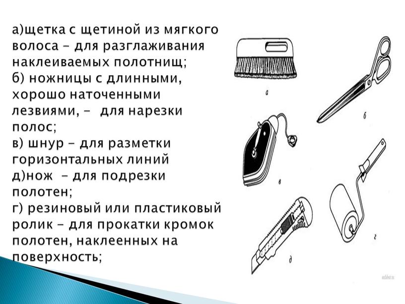 а)щетка с щетиной из мягкого волоса - для разглаживания наклеиваемых полотнищ; б) ножницы с длинными, хорошо наточенными лезвиями, - для нарезки полос; в) шнур -…