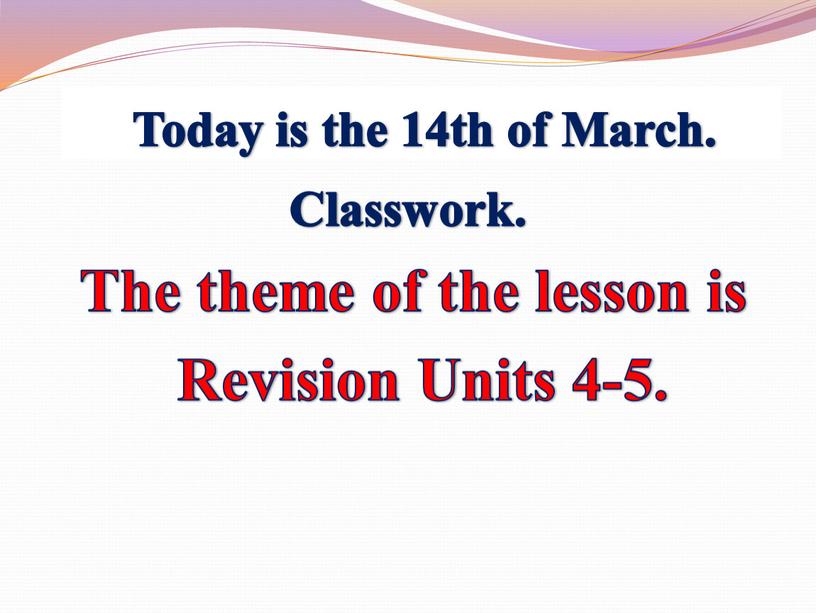 Today is the 14th of March. Classwork