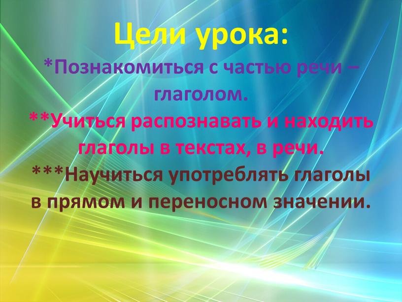 Цели урока: *Познакомиться с частью речи – глаголом