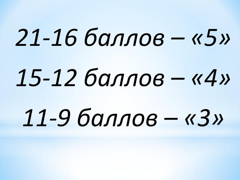 21-16 баллов – «5» 15-12 баллов – «4» 11-9 баллов – «3»