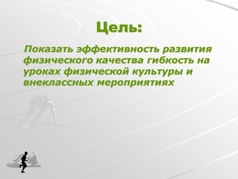 Цель: Показать эффективность развития физического качества гибкость на уроках физической культуры и внеклассных мероприятиях