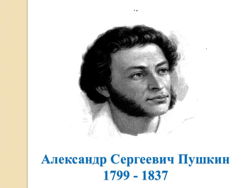 Александр Сергеевич Пушкин 1799 - 1837