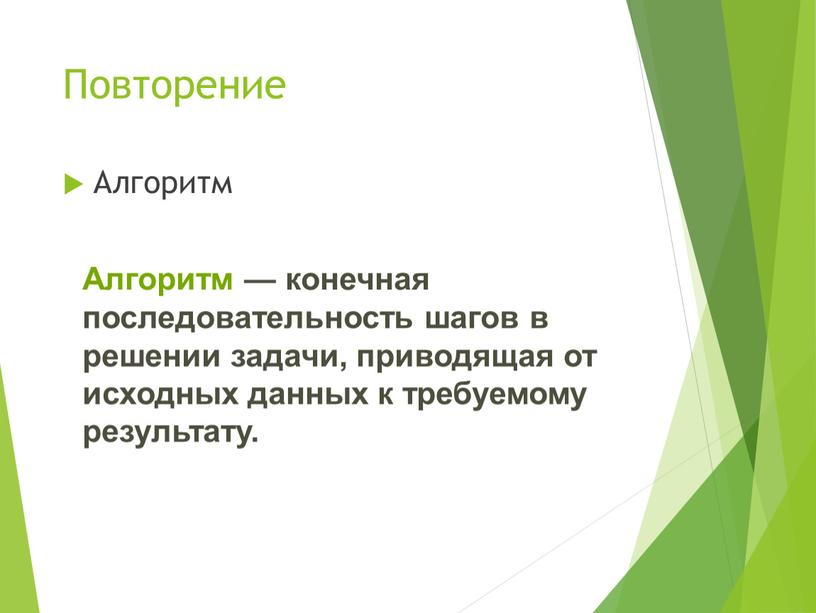 Повторение Алгоритм Алгоритм — конечная последовательность шагов в решении задачи, приводящая от исходных данных к требуемому результату