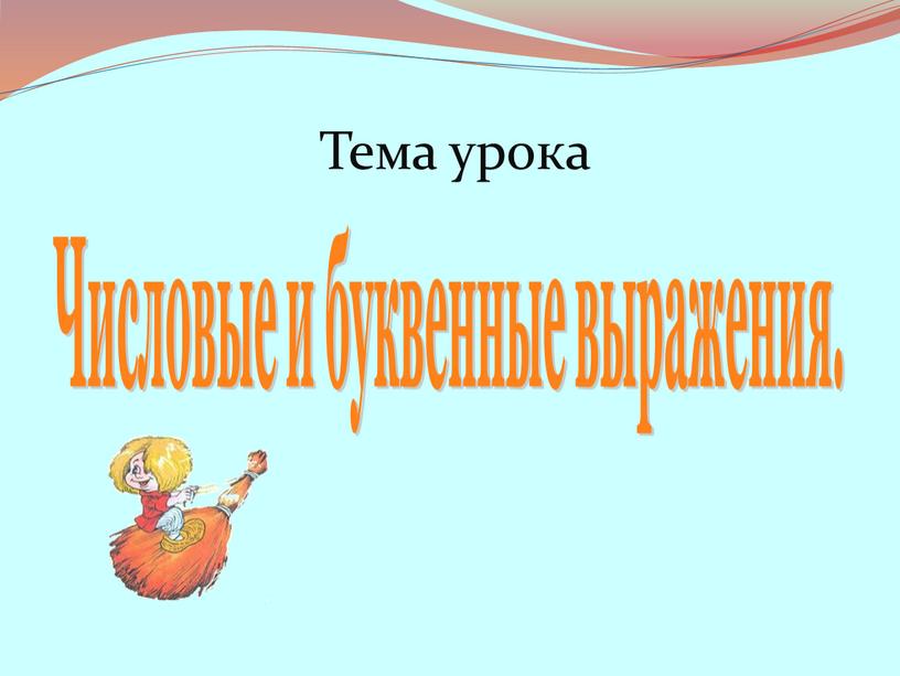 Тема урока Числовые и буквенные выражения