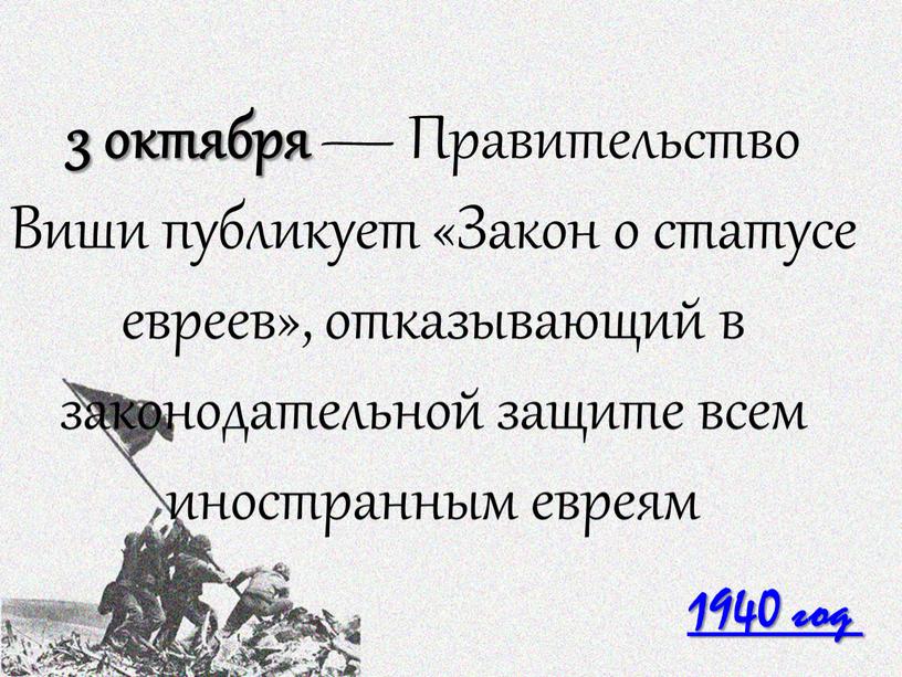 Правительство Виши публикует «Закон о статусе евреев», отказывающий в законодательной защите всем иностранным евреям