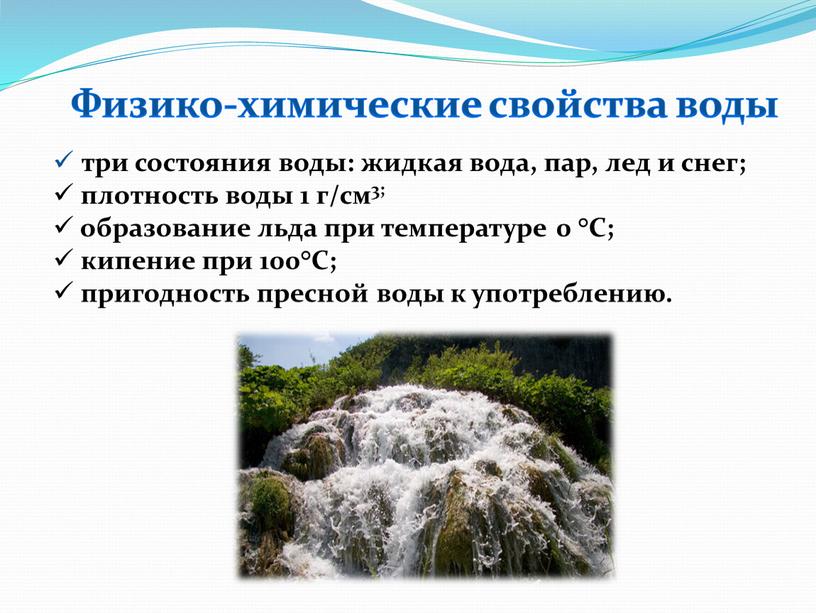 Физико-химические свойства воды три состояния воды: жидкая вода, пар, лед и снег; плотность воды 1 г/см3; образование льда при температуре 0 °С; кипение при 100°С;…