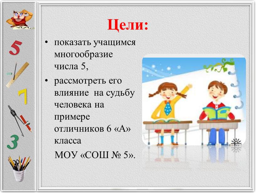 Цели: показать учащимся многообразие числа 5, рассмотреть его влияние на судьбу человека на примере отличников 6 «А» класса