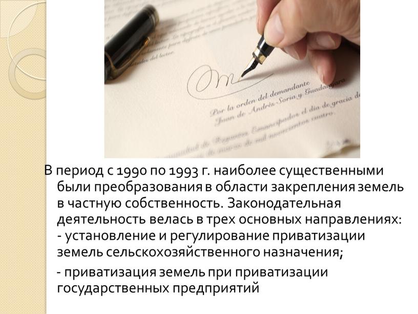 В период с 1990 по 1993 г. наиболее существенными были преобразо­вания в области закрепления земель в частную собственность