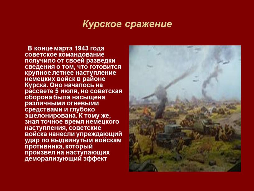 Курское сражение В конце марта 1943 года советское командование получило от своей разведки сведения о том, что готовится крупное летнее наступление немецких войск в районе