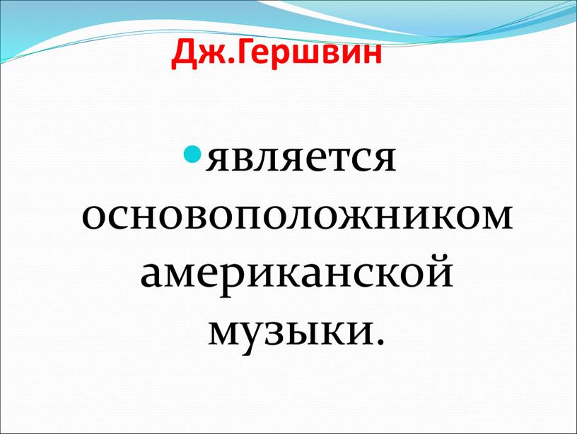 Дж.Гершвин является основоположником американской музыки