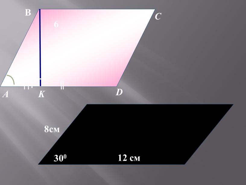 А B C D K 6 450 В 12 см 300 8см