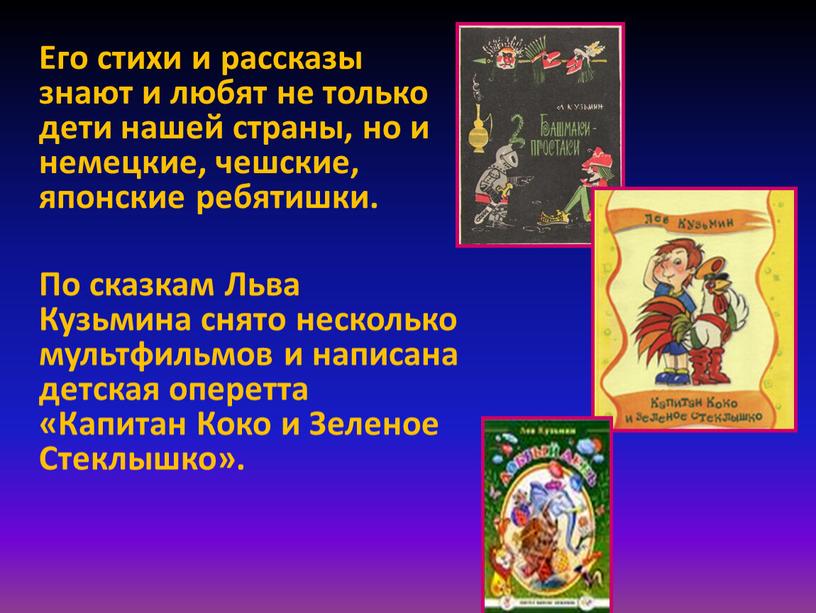 Его стихи и рассказы знают и любят не только дети нашей страны, но и немецкие, чешские, японские ребятишки