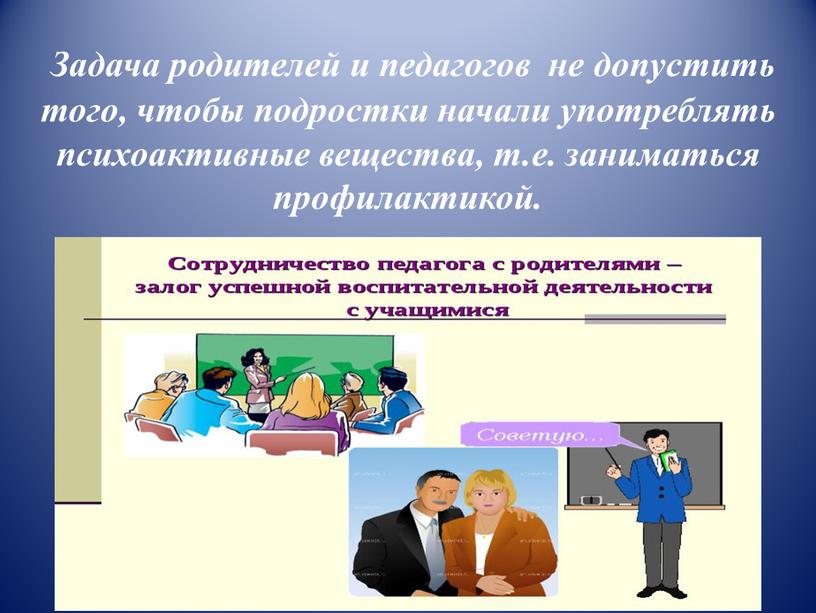 Задача родителей и педагогов не допустить того, чтобы подростки начали употреблять психоактивные вещества, т