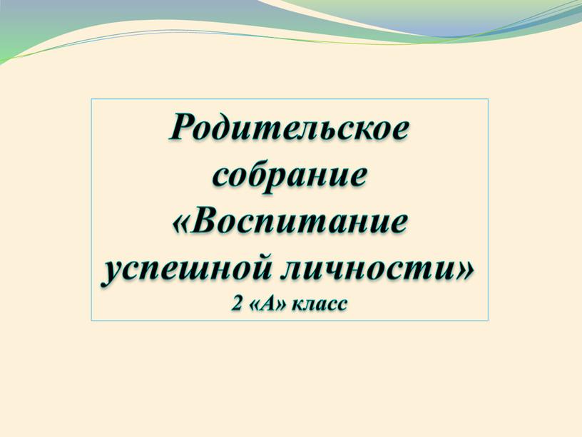 Родительское собрание «Воспитание успешной личности» 2 «А» класс