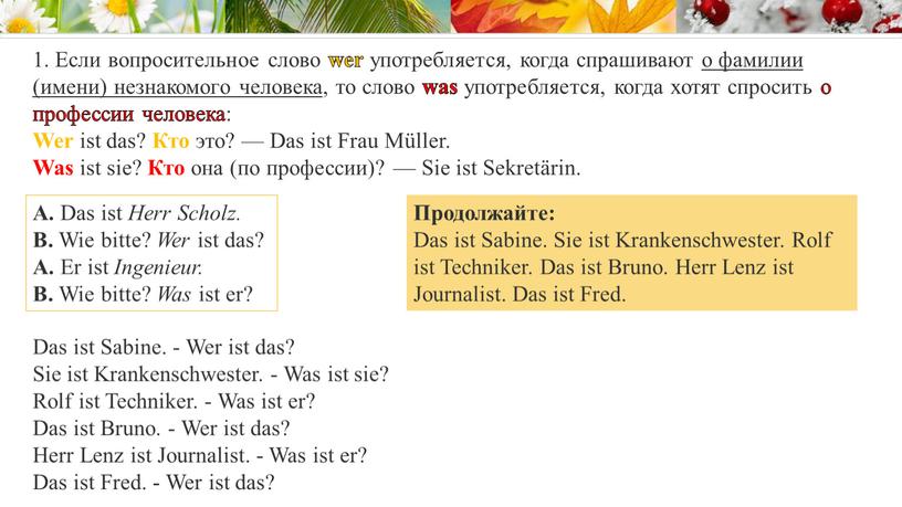 Если вопросительное слово wer употребляется, когда спрашивают о фамилии (имени) незнакомого человека , то слово was употребляется, когда хотят спросить о профессии человека: