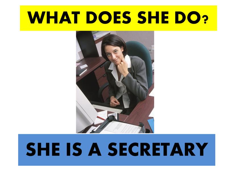 WHAT DOES SHE DO? SHE IS A SECRETARY