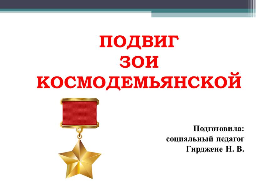 ПОДВИГ ЗОИ КОСМОДЕМЬЯНСКОЙ Подготовила: социальный педагог