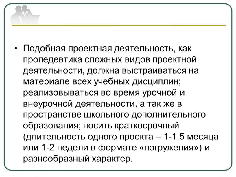 Подобная проектная деятельность, как пропедевтика сложных видов проектной деятельности, должна выстраиваться на материале всех учебных дисциплин; реализовываться во время урочной и внеурочной деятельности, а так…