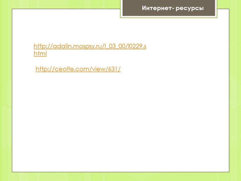 http://adalin.mospsy.ru/l_03_00/l0229.shtml http://ceolte.com/view/631/ Интернет- ресурсы