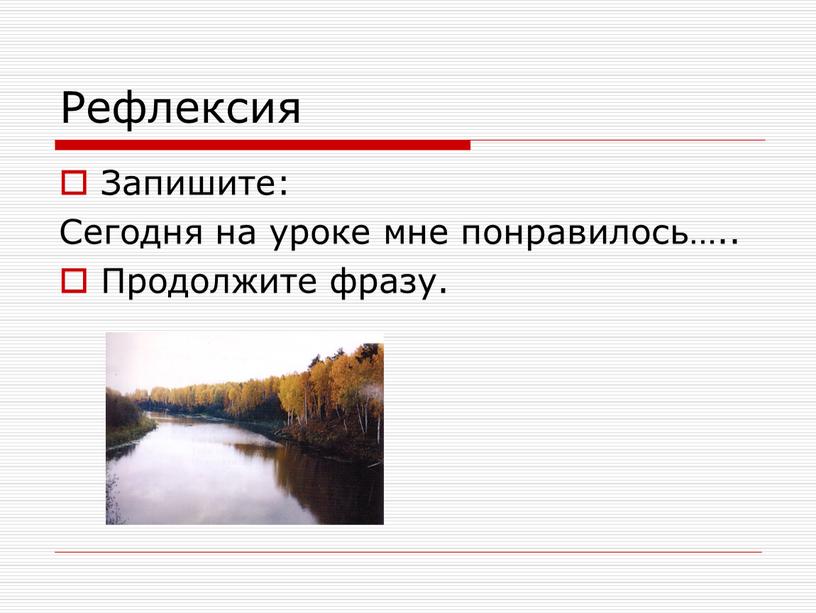 Рефлексия Запишите: Сегодня на уроке мне понравилось…