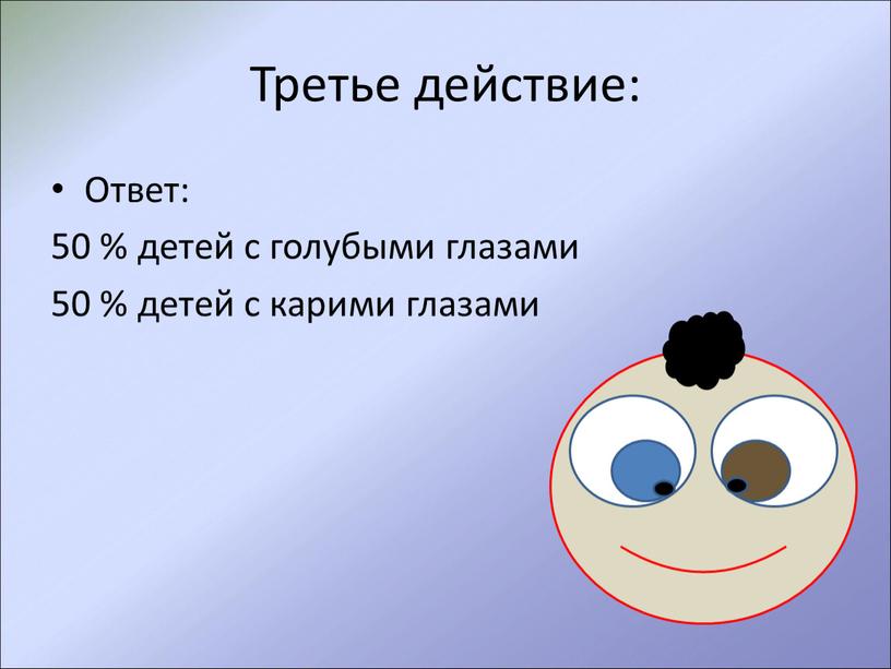 Третье действие: Ответ: 50 % детей с голубыми глазами 50 % детей с карими глазами