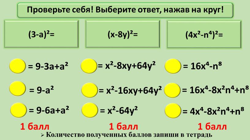 Проверьте себя! Выберите ответ, нажав на круг! = х²-64у² = х²-8ху+64у² = 16х⁴-n⁸ = 4х⁴-8х²n⁴+n⁸ 1 балл 1 балл 1 балл