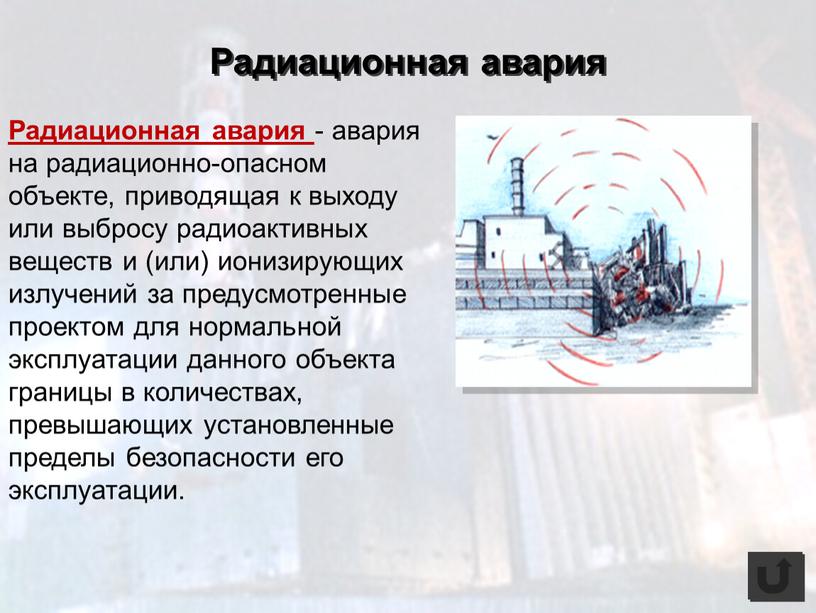 Радиационная авария - авария на радиационно-опасном объекте, приводящая к выходу или выбросу радиоактивных веществ и (или) ионизирующих излучений за предусмотренные проектом для нормальной эксплуатации данного…