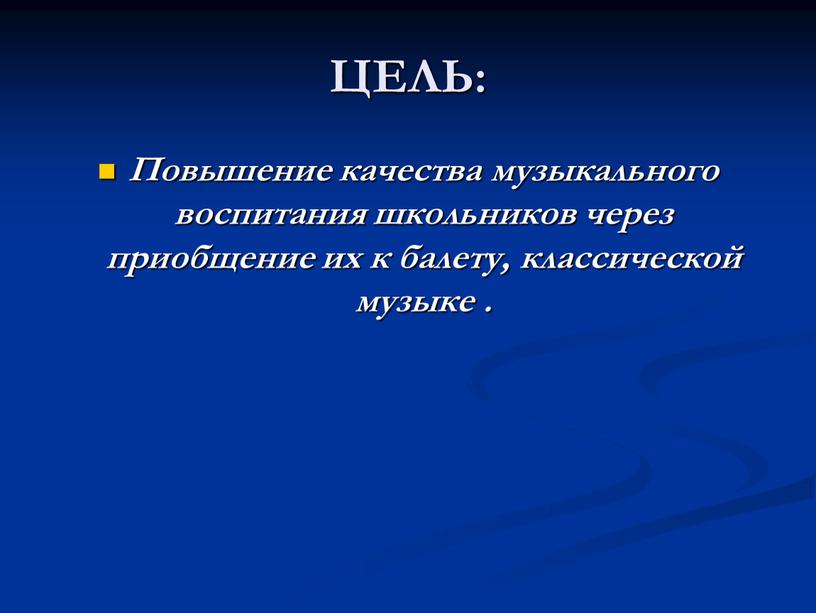 ЦЕЛЬ: Повышение качества музыкального воспитания школьников через приобщение их к балету, классической музыке