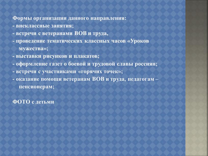 Формы организации данного направления: - внеклассные занятия; - встречи с ветеранами