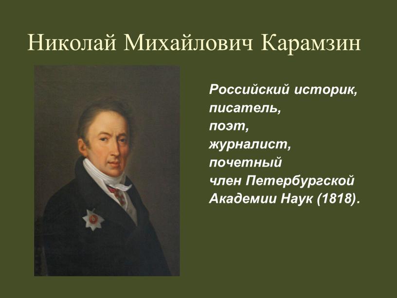 Николай Михайлович Карамзин Российский историк, писатель, поэт, журналист, почетный член