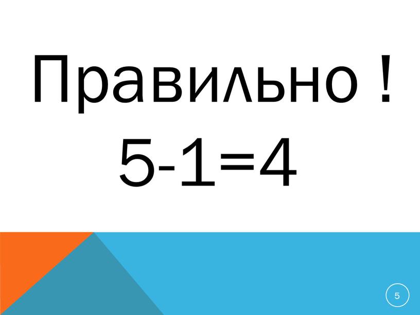 5 Правильно ! 5-1=4