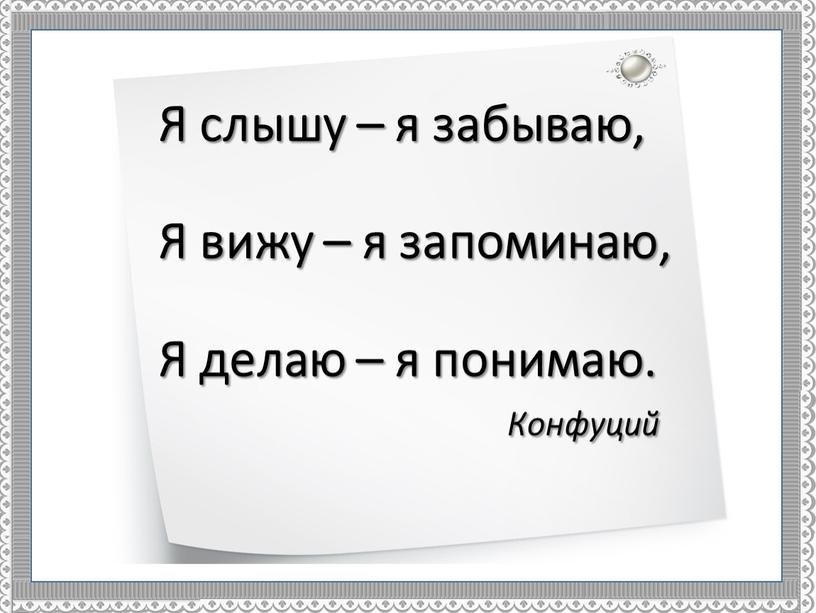 Я слышу – я забываю, Я вижу – я запоминаю,