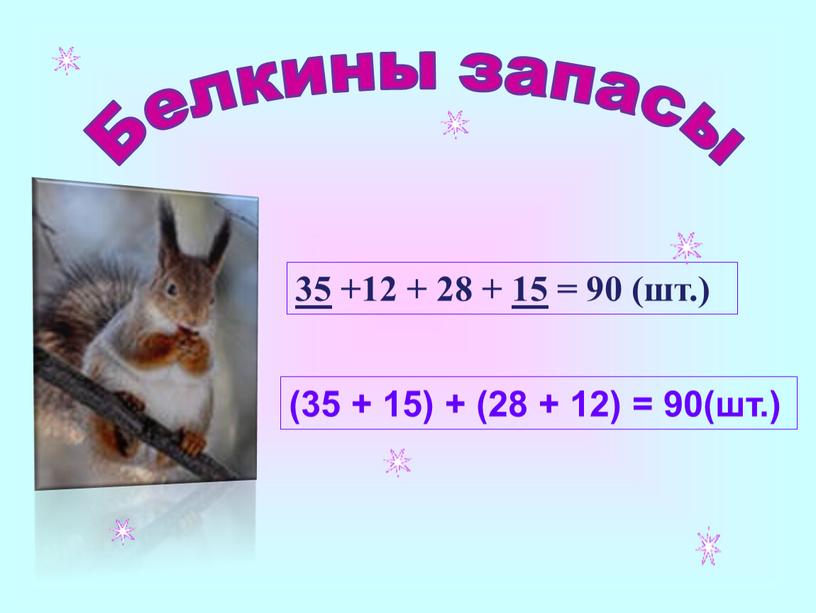 35 +12 + 28 + 15 = 90 (шт.) (35 + 15) + (28 + 12) = 90(шт.) Белкины запасы