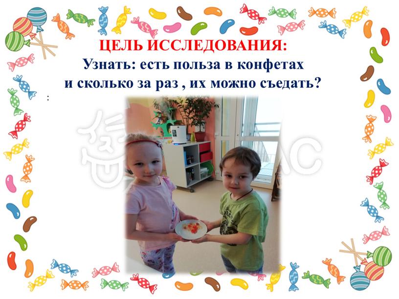 ЦЕЛЬ ИССЛЕДОВАНИЯ: Узнать: есть польза в конфетах и сколько за раз , их можно съедать? :