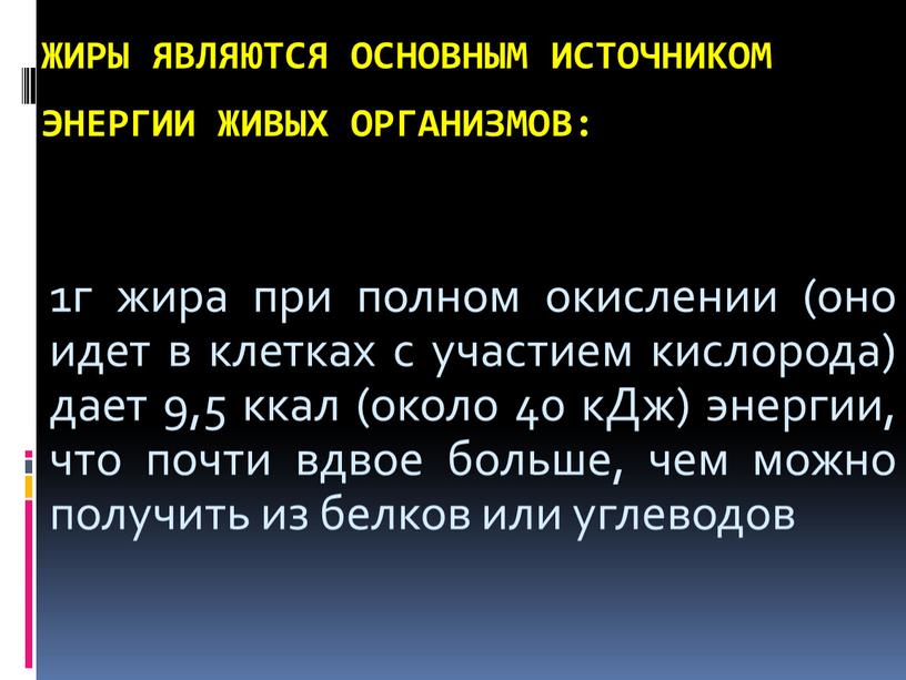 Жиры являются основным источником энергии живых организмов: 1г жира при полном окислении (оно идет в клетках с участием кислорода) дает 9,5 ккал (около 40 кДж)…