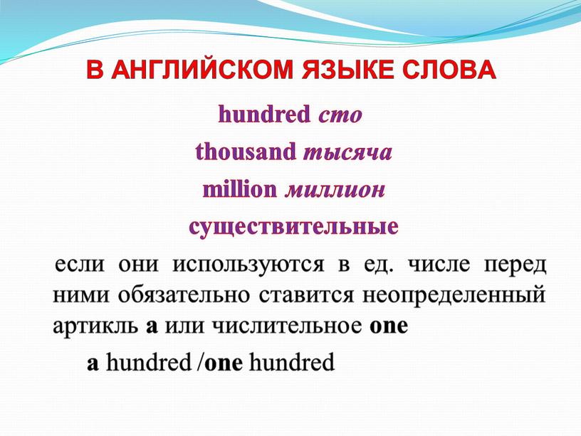 В АНГЛИЙСКОМ ЯЗЫКЕ СЛОВА hundred сто thousand тысяча million миллион существительныe если они используются в ед