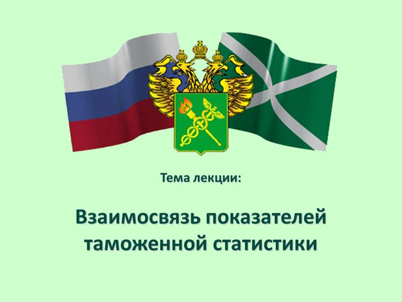 Тема лекции: Взаимосвязь показателей таможенной статистики