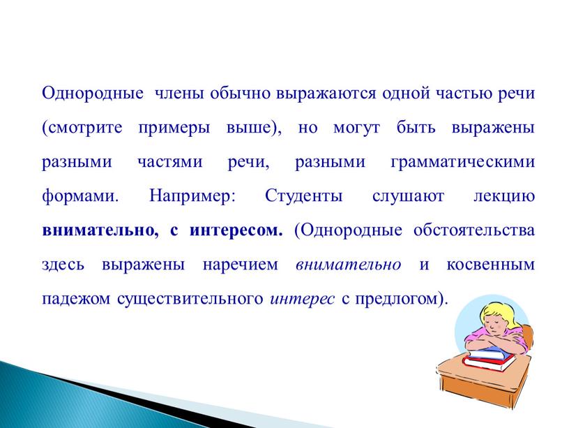 Однородные члены обычно выражаются одной частью речи (смотрите примеры выше), но могут быть выражены разными частями речи, разными грамматическими формами