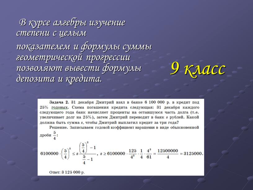 В курсе алгебры изучение степени с целым показателем и формулы суммы геометрической прогрессии позволяют вывести формулы депозита и кредита