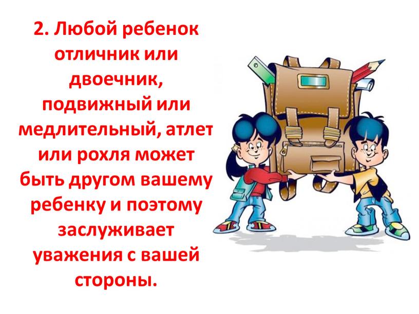 Любой ребенок отличник или двоечник, подвижный или медлительный, атлет или рохля может быть другом вашему ребенку и поэтому заслуживает уважения с вашей стороны