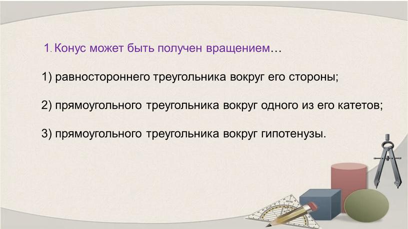 Конус может быть получен вращением… 1) равностороннего треугольника вокруг его стороны; 2) прямоугольного треугольника вокруг одного из его катетов; 3) прямоугольного треугольника вокруг гипотенузы