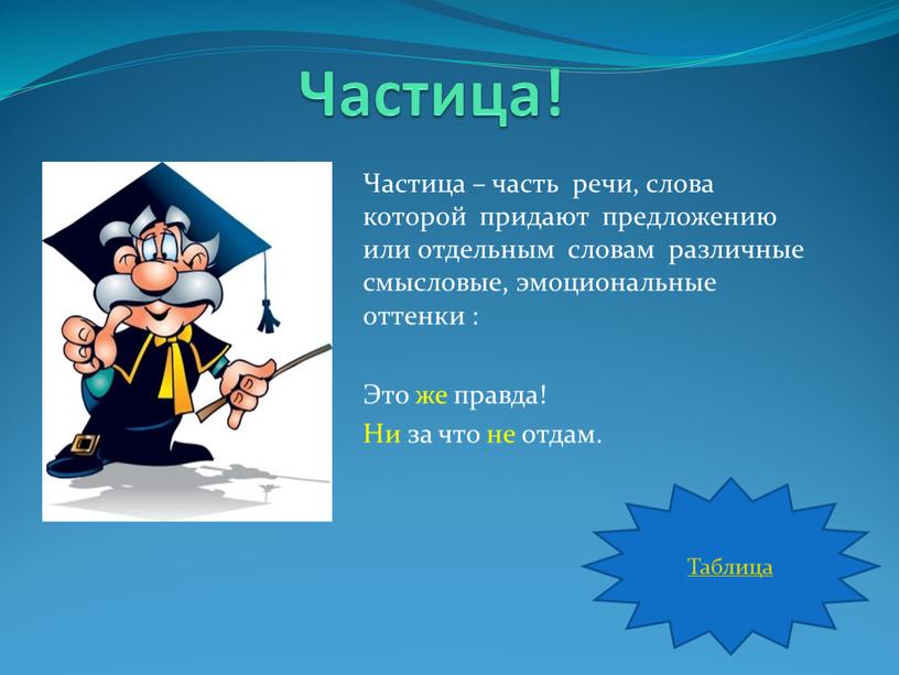 Частица! Частица – часть речи, слова которой придают предложению или отдельным словам различные смысловые, эмоциональные оттенки :