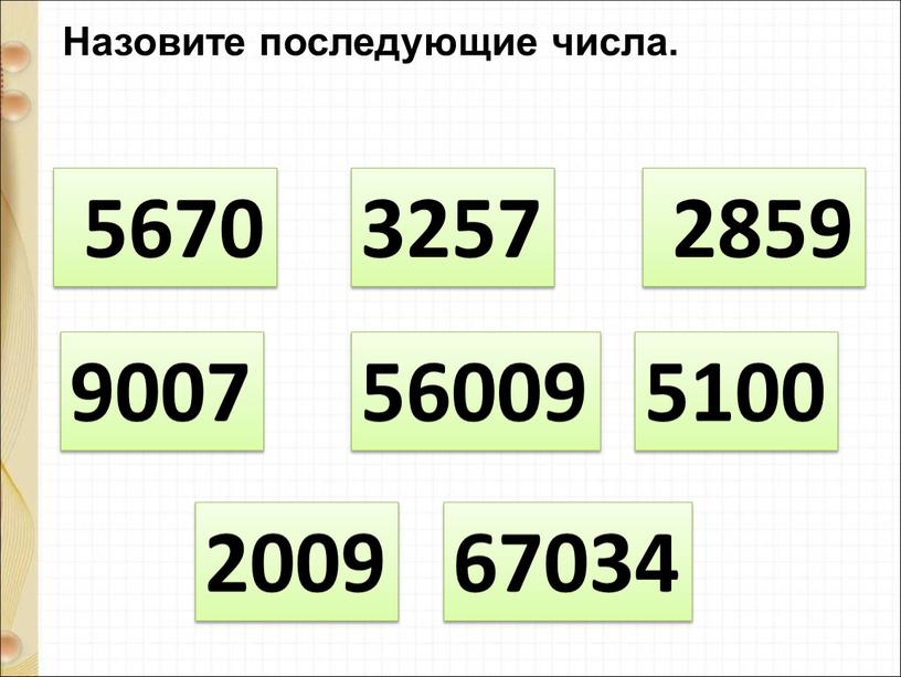 Назовите последующие числа. 56009 5100 2009 67034